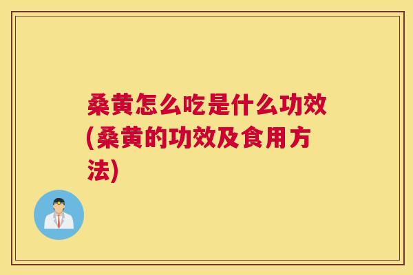 桑黄怎么吃是什么功效(桑黄的功效及食用方法) 桑黄怎么吃是什么功效(桑黄的功效及食用方法)