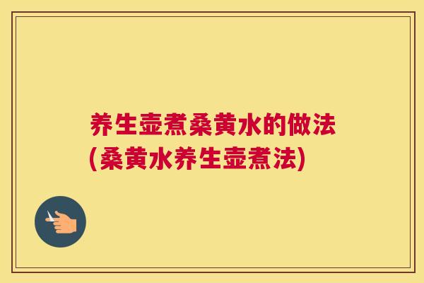 养生壶煮桑黄水的做法(桑黄水养生壶煮法) 养生壶煮桑黄水的做法(桑黄水养生壶煮法)