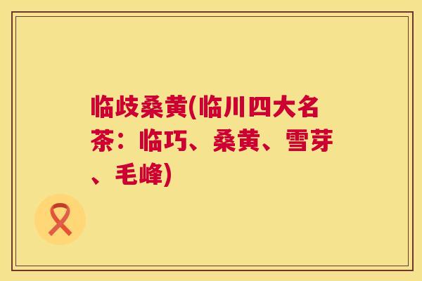 临歧桑黄(临川四大名茶:临巧、桑黄、雪芽、毛峰) 临歧桑黄(临川四大名茶:临巧、桑黄、雪芽、毛峰)
