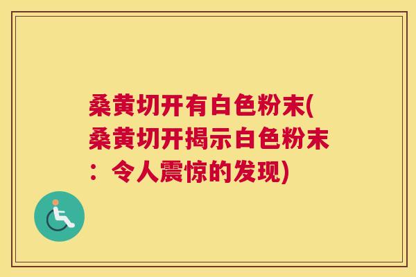 桑黄切开有白色粉末(桑黄切开揭示白色粉末:令人震惊的发现) 桑黄切开有白色粉末(桑黄切开揭示白色粉末:令人震惊的发现)