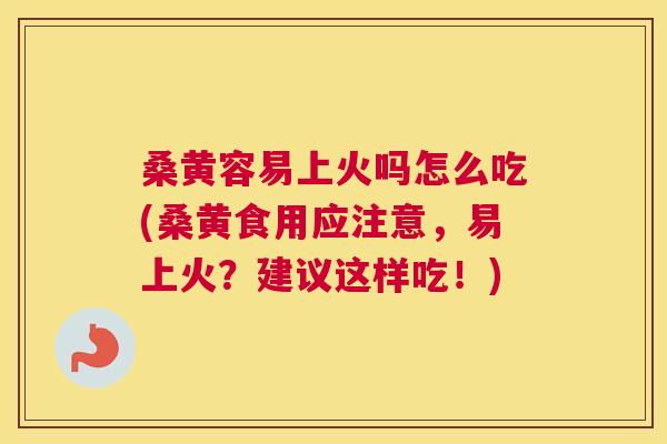 桑黄容易上火吗怎么吃(桑黄食用应注意，易上火？建议这样吃！)