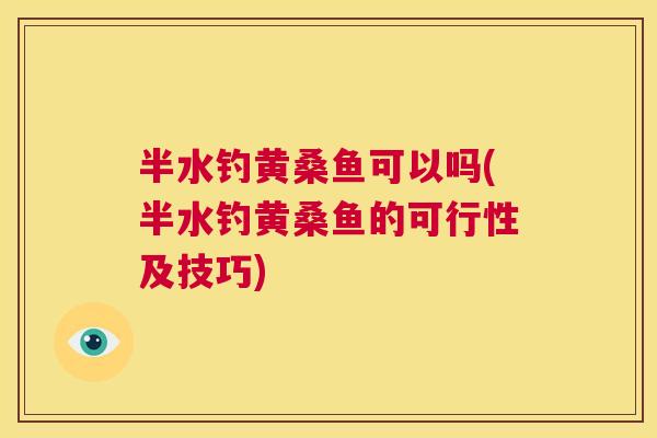 半水钓黄桑鱼可以吗(半水钓黄桑鱼的可行性及技巧) 半水钓黄桑鱼可以吗(半水钓黄桑鱼的可行性及技巧)