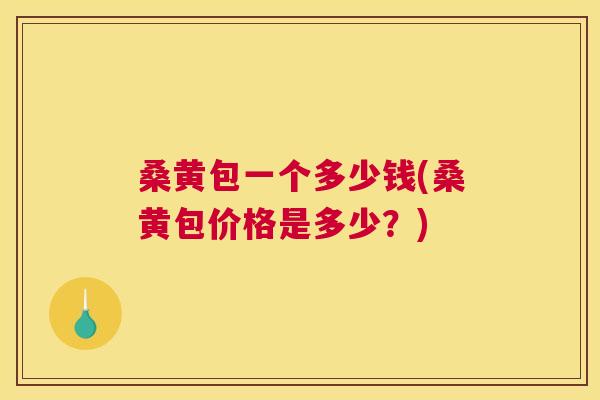 桑黄包一个多少钱(桑黄包价格是多少?) 桑黄包一个多少钱(桑黄包价格是多少?)