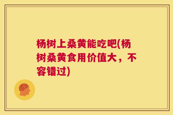 杨树上桑黄能吃吧(杨树桑黄食用价值大,不容错过) 杨树上桑黄能吃吧(杨树桑黄食用价值大,不容错过)