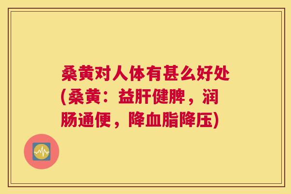 桑黄对人体有甚么好处(桑黄:益健脾,润肠通便,降) 桑黄对人体有甚么好处(桑黄:益健脾,润肠通便,降)