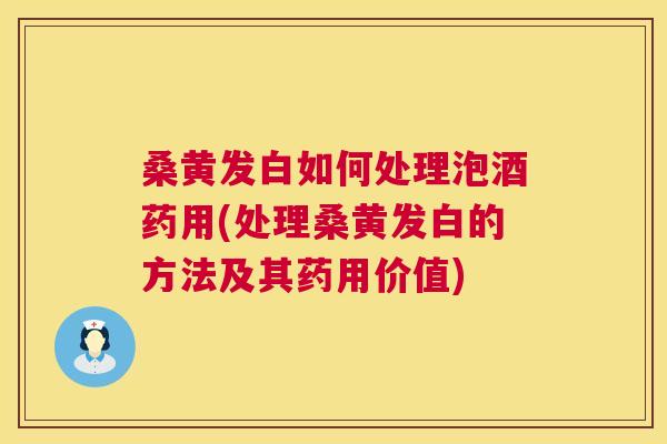 桑黄发白如何处理泡酒药用(处理桑黄发白的方法及其药用价值) 桑黄发白如何处理泡酒药用(处理桑黄发白的方法及其药用价值)