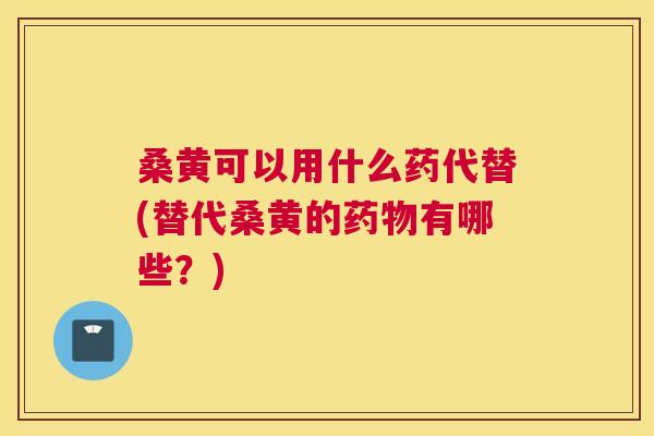 桑黄可以用什么药代替(替代桑黄的有哪些?) 桑黄可以用什么药代替(替代桑黄的有哪些?)