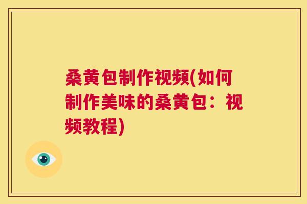 桑黄包制作视频(如何制作美味的桑黄包:视频教程) 桑黄包制作视频(如何制作美味的桑黄包:视频教程)