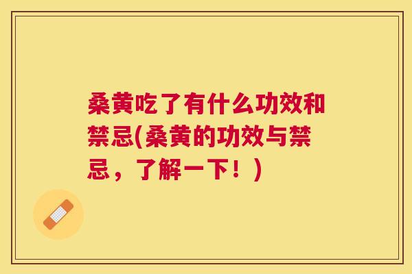 桑黄吃了有什么功效和禁忌(桑黄的功效与禁忌,了解一下!) 桑黄吃了有什么功效和禁忌(桑黄的功效与禁忌,了解一下!)