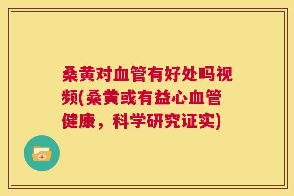桑黄对有好处吗视频(桑黄或有益心健康,科学研究证实) 桑黄对有好处吗视频(桑黄或有益心健康,科学研究证实)