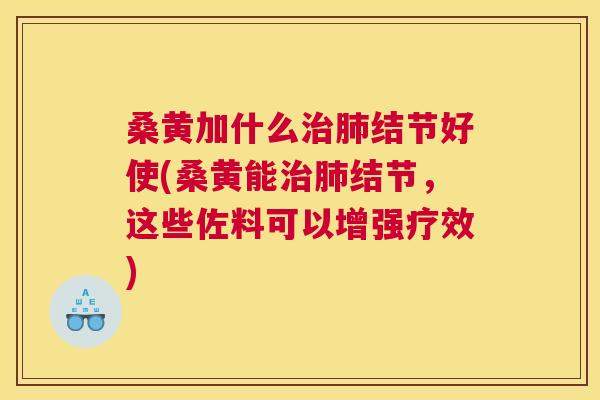 桑黄加什么结节好使(桑黄能结节,这些佐料可以增强疗效) 桑黄加什么结节好使(桑黄能结节,这些佐料可以增强疗效)