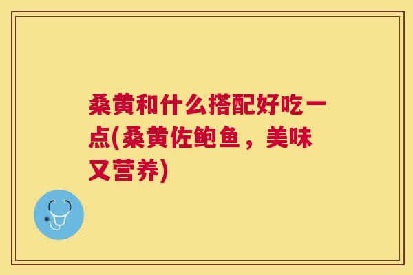 桑黄和什么搭配好吃一点(桑黄佐鲍鱼,美味又营养) 桑黄和什么搭配好吃一点(桑黄佐鲍鱼,美味又营养)