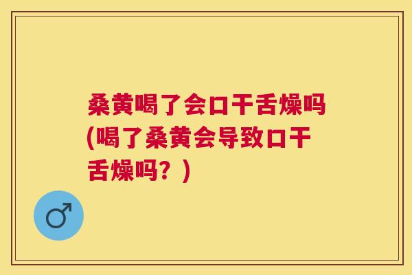 桑黄喝了会口干舌燥吗(喝了桑黄会导致口干舌燥吗?) 桑黄喝了会口干舌燥吗(喝了桑黄会导致口干舌燥吗?)