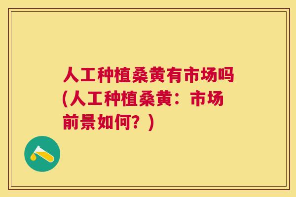 人工种植桑黄有市场吗(人工种植桑黄:市场前景如何?) 人工种植桑黄有市场吗(人工种植桑黄:市场前景如何?)