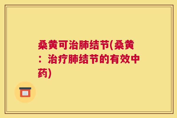桑黄可结节(桑黄:结节的有效) 桑黄可结节(桑黄:结节的有效)