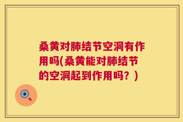桑黄对结节空洞有作用吗(桑黄能对结节的空洞起到作用吗?) 桑黄对结节空洞有作用吗(桑黄能对结节的空洞起到作用吗?)