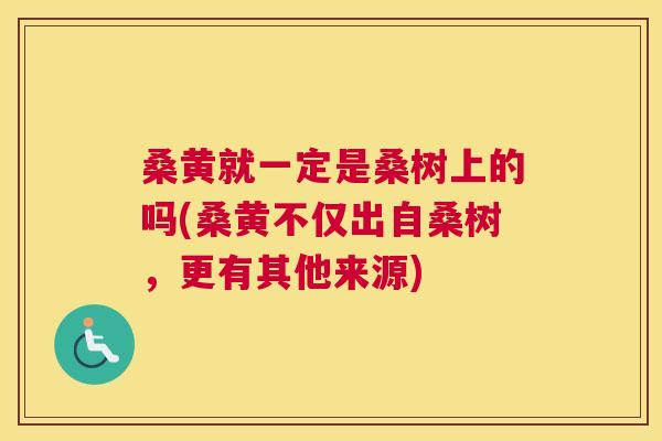桑黄就一定是桑树上的吗(桑黄不仅出自桑树,更有其他来源) 桑黄就一定是桑树上的吗(桑黄不仅出自桑树,更有其他来源)