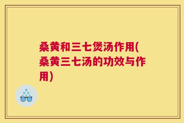 桑黄和三七煲汤作用(桑黄三七汤的功效与作用) 桑黄和三七煲汤作用(桑黄三七汤的功效与作用)