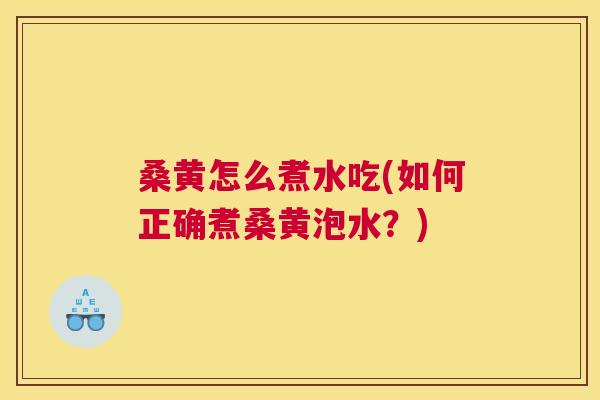 桑黄怎么煮水吃(如何正确煮桑黄泡水?) 桑黄怎么煮水吃(如何正确煮桑黄泡水?)