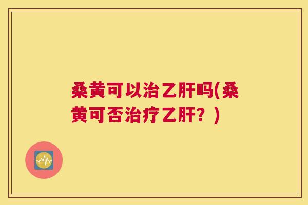 桑黄可以吗(桑黄可否?) 桑黄可以吗(桑黄可否?)