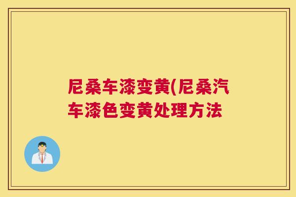 尼桑车漆变黄(尼桑汽车漆色变黄处理方法 尼桑车漆变黄(尼桑汽车漆色变黄处理方法
