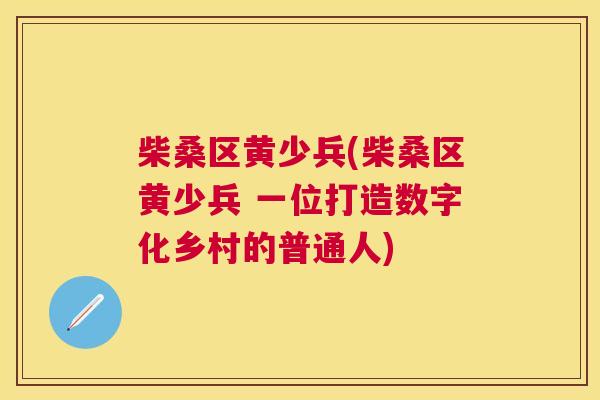 柴桑区黄少兵(柴桑区黄少兵 一位打造数字化乡村的普通人) 柴桑区黄少兵(柴桑区黄少兵 一位打造数字化乡村的普通人)