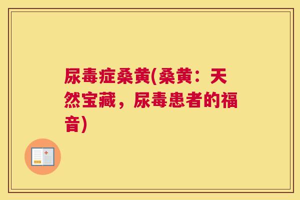 尿毒症桑黄(桑黄:天然宝藏,尿毒患者的福音) 尿毒症桑黄(桑黄:天然宝藏,尿毒患者的福音)