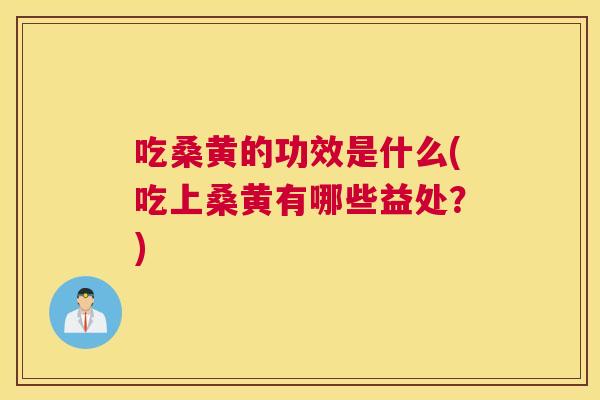 吃桑黄的功效是什么(吃上桑黄有哪些益处?) 吃桑黄的功效是什么(吃上桑黄有哪些益处?)
