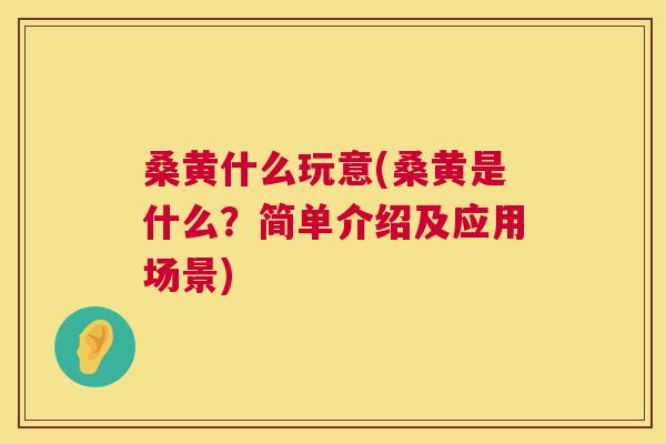 桑黄什么玩意(桑黄是什么?简单介绍及应用场景) 桑黄什么玩意(桑黄是什么?简单介绍及应用场景)