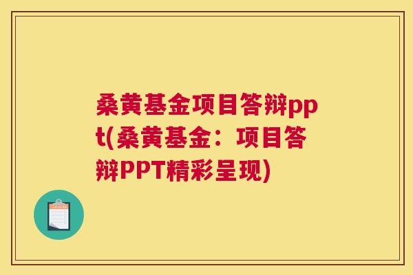 桑黄基金项目答辩ppt(桑黄基金:项目答辩PPT精彩呈现) 桑黄基金项目答辩ppt(桑黄基金:项目答辩PPT精彩呈现)