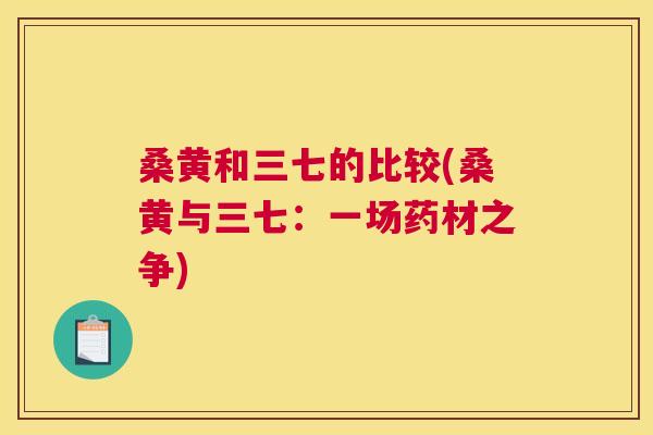 桑黄和三七的比较(桑黄与三七：一场药材之争)