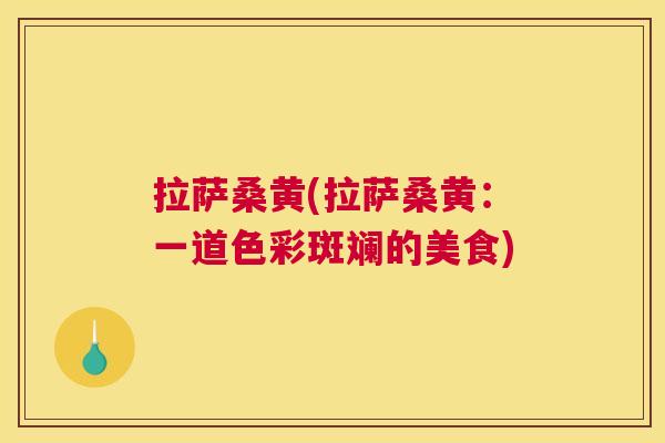拉萨桑黄(拉萨桑黄：一道色彩斑斓的美食)