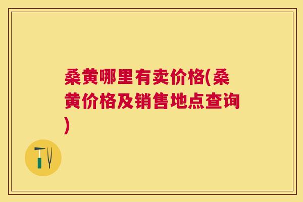 桑黄哪里有卖价格(桑黄价格及销售地点查询) 桑黄哪里有卖价格(桑黄价格及销售地点查询)