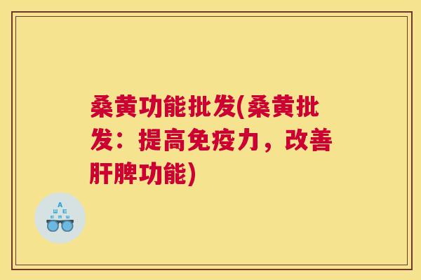 桑黄功能批发(桑黄批发：提高力，改善脾功能)