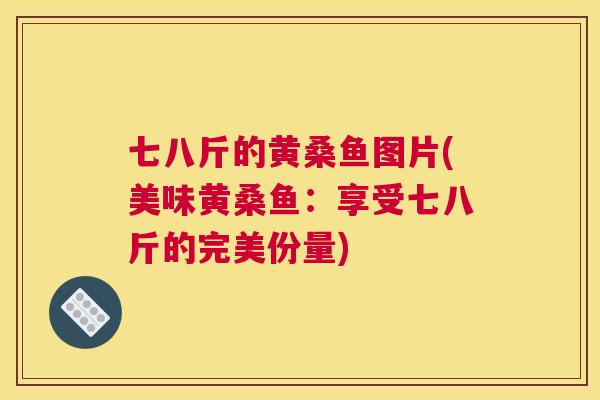 七八斤的黄桑鱼图片(美味黄桑鱼:享受七八斤的完美份量) 七八斤的黄桑鱼图片(美味黄桑鱼:享受七八斤的完美份量)