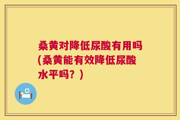 桑黄对降低尿酸有用吗(桑黄能有效降低尿酸水平吗?) 桑黄对降低尿酸有用吗(桑黄能有效降低尿酸水平吗?)