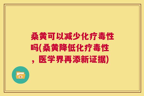 桑黄可以减少毒性吗(桑黄降低毒性,医学界再添新证据) 桑黄可以减少毒性吗(桑黄降低毒性,医学界再添新证据)