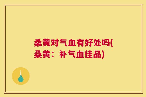 桑黄对气有好处吗(桑黄:佳品) 桑黄对气有好处吗(桑黄:佳品)