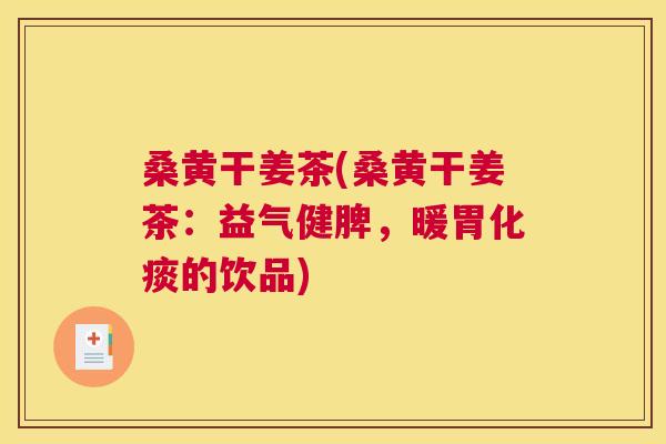 桑黄干姜茶(桑黄干姜茶:益气健脾,暖胃化痰的饮品) 桑黄干姜茶(桑黄干姜茶:益气健脾,暖胃化痰的饮品)