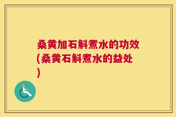 桑黄加石斛煮水的功效(桑黄石斛煮水的益处) 桑黄加石斛煮水的功效(桑黄石斛煮水的益处)