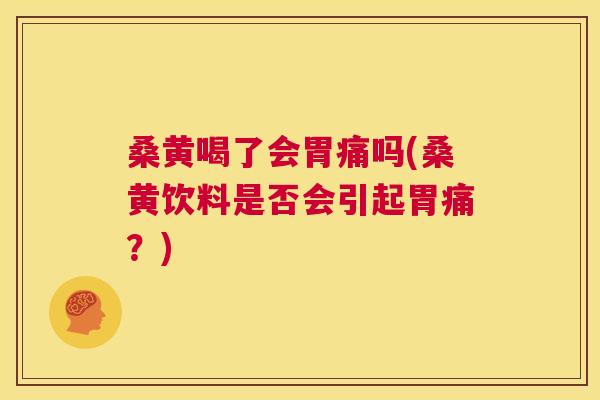 桑黄喝了会胃痛吗(桑黄饮料是否会引起胃痛?) 桑黄喝了会胃痛吗(桑黄饮料是否会引起胃痛?)