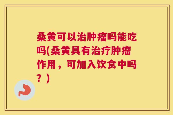 桑黄可以吗能吃吗(桑黄具有作用,可加入饮食中吗?) 桑黄可以吗能吃吗(桑黄具有作用,可加入饮食中吗?)