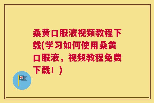 桑黄口服液视频教程下载(学习如何使用桑黄口服液,视频教程免费下载!) 桑黄口服液视频教程下载(学习如何使用桑黄口服液,视频教程免费下载!)