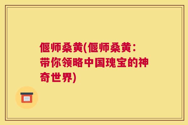偃师桑黄(偃师桑黄:带你领略中国瑰宝的神奇世界) 偃师桑黄(偃师桑黄:带你领略中国瑰宝的神奇世界)