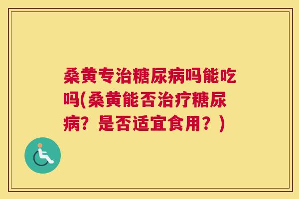 桑黄专吗能吃吗(桑黄能否?是否适宜食用?) 桑黄专吗能吃吗(桑黄能否?是否适宜食用?)
