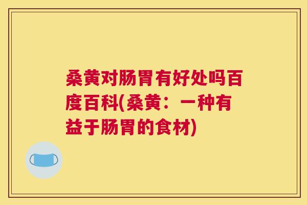 桑黄对肠胃有好处吗百度百科(桑黄:一种有益于肠胃的食材) 桑黄对肠胃有好处吗百度百科(桑黄:一种有益于肠胃的食材)