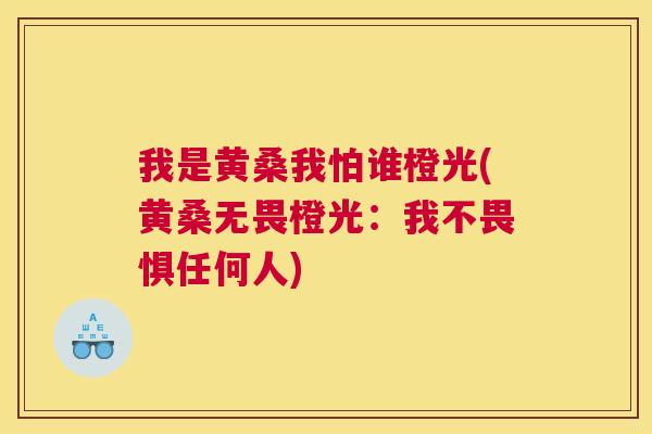 我是黄桑我怕谁橙光(黄桑无畏橙光:我不畏惧任何人) 我是黄桑我怕谁橙光(黄桑无畏橙光:我不畏惧任何人)