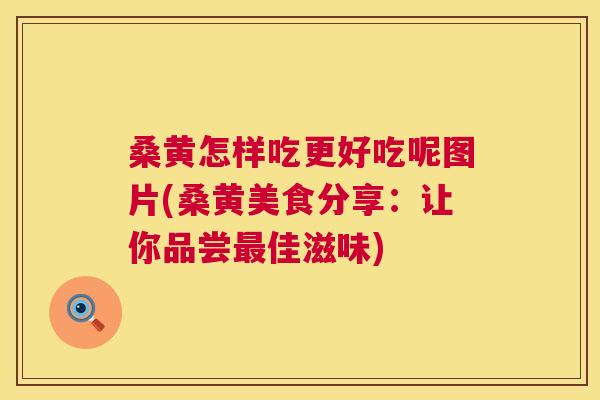 桑黄怎样吃更好吃呢图片(桑黄美食分享:让你品尝佳滋味) 桑黄怎样吃更好吃呢图片(桑黄美食分享:让你品尝佳滋味)