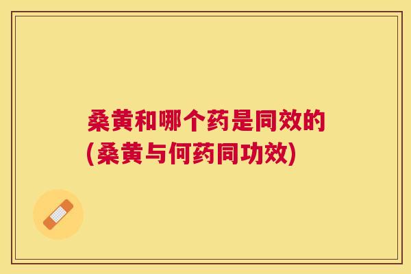 桑黄和哪个药是同效的(桑黄与何药同功效) 桑黄和哪个药是同效的(桑黄与何药同功效)