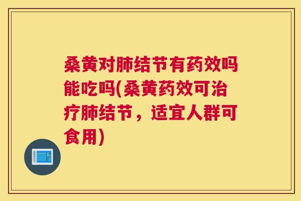 桑黄对结节有吗能吃吗(桑黄可结节,适宜人群可食用) 桑黄对结节有吗能吃吗(桑黄可结节,适宜人群可食用)